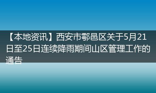 【本地资讯】西安市鄠邑区关于5月21日至25日连续降雨期间山区管理工作的通告