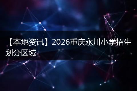 【本地资讯】2026重庆永川小学招生划分区域