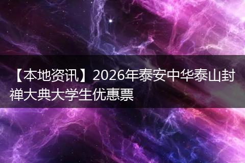 【本地资讯】2026年泰安中华泰山封禅大典大学生优惠票