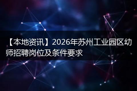 【本地资讯】2026年苏州工业园区幼师招聘岗位及条件要求