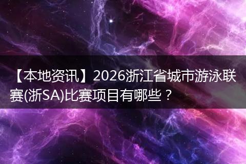 【本地资讯】2026浙江省城市游泳联赛(浙SA)比赛项目有哪些？