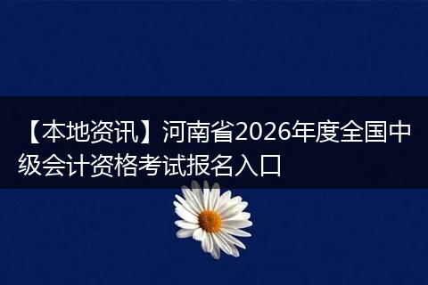 【本地资讯】河南省2026年度全国中级会计资格考试报名入口