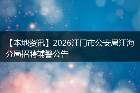 【本地资讯】2026江门市公安局江海分局招聘辅警公告