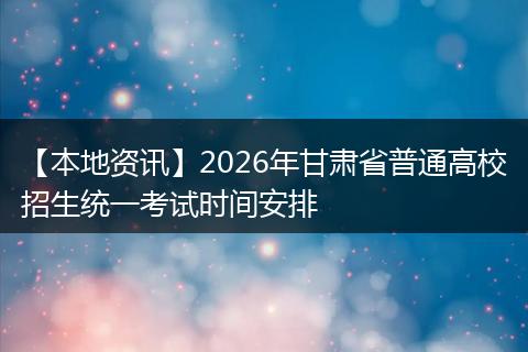 【本地资讯】2026年甘肃省普通高校招生统一考试时间安排