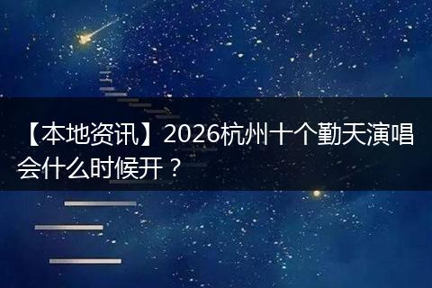 【本地资讯】2026杭州十个勤天演唱会什么时候开？