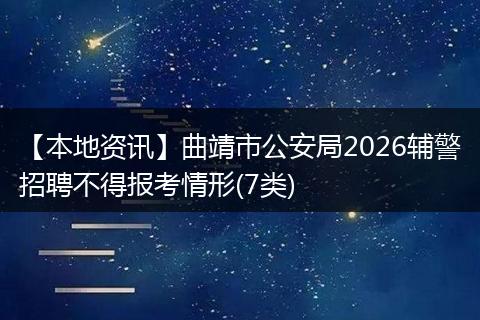 【本地资讯】曲靖市公安局2026辅警招聘不得报考情形(7类)