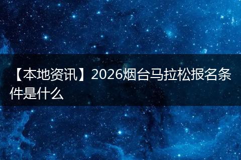 【本地资讯】2026烟台马拉松报名条件是什么
