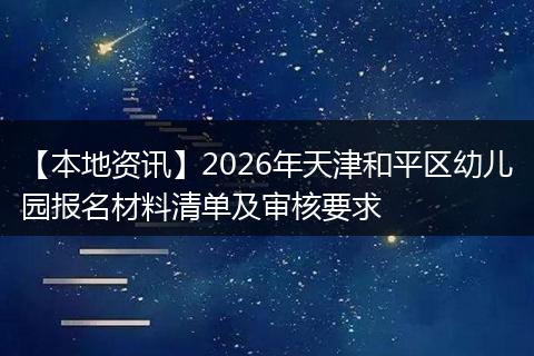 【本地资讯】2026年天津和平区幼儿园报名材料清单及审核要求