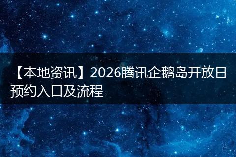 【本地资讯】2026腾讯企鹅岛开放日预约入口及流程