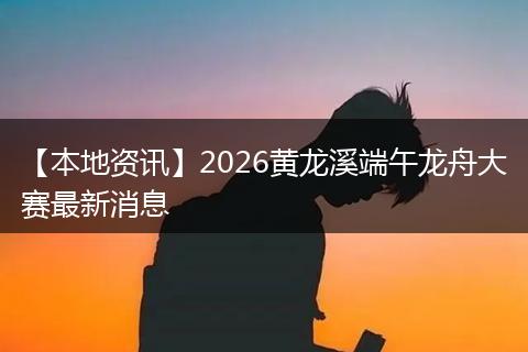 【本地资讯】2026黄龙溪端午龙舟大赛最新消息