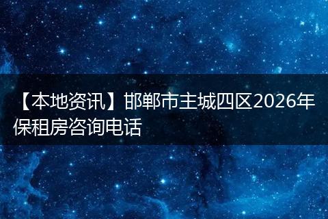 【本地资讯】邯郸市主城四区2026年保租房咨询电话