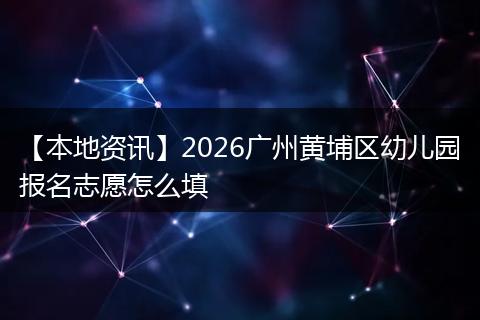 【本地资讯】2026广州黄埔区幼儿园报名志愿怎么填