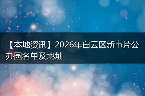 【本地资讯】2026年白云区新市片公办园名单及地址