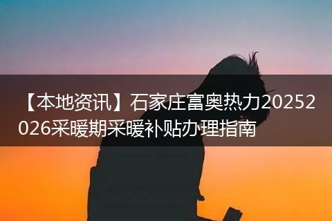 【本地资讯】石家庄富奥热力20252026采暖期采暖补贴办理指南