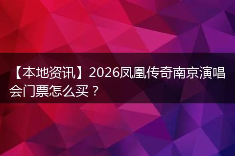 【本地资讯】2026凤凰传奇南京演唱会门票怎么买？
