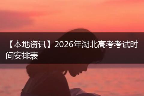 【本地资讯】2026年湖北高考考试时间安排表