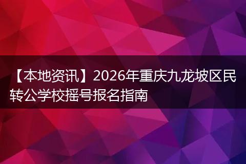 【本地资讯】2026年重庆九龙坡区民转公学校摇号报名指南