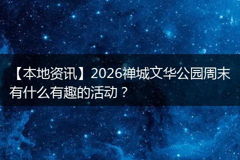 【本地资讯】2026禅城文华公园周末有什么有趣的活动？
