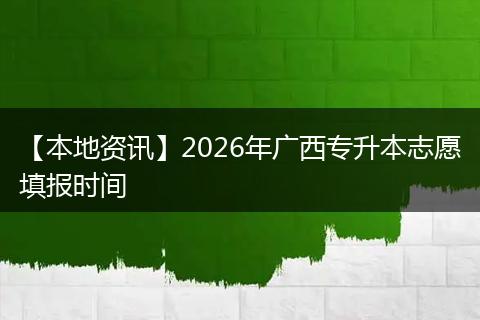 【本地资讯】2026年广西专升本志愿填报时间