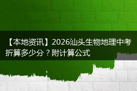 【本地资讯】2026汕头生物地理中考折算多少分？附计算公式
