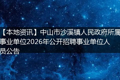 【本地资讯】中山市沙溪镇人民政府所属事业单位2026年公开招聘事业单位人员公告