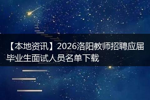 【本地资讯】2026洛阳教师招聘应届毕业生面试人员名单下载