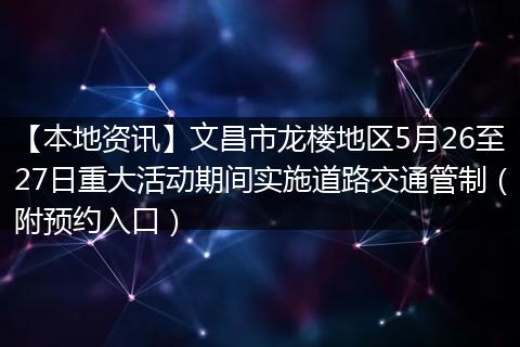 【本地资讯】文昌市龙楼地区5月26至27日重大活动期间实施道路交通管制（附预约入口）