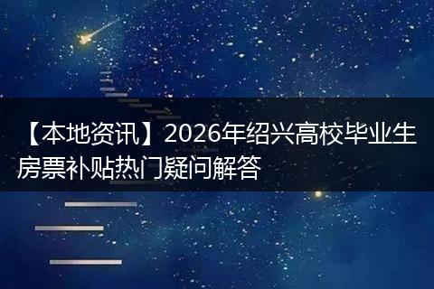 【本地资讯】2026年绍兴高校毕业生房票补贴热门疑问解答