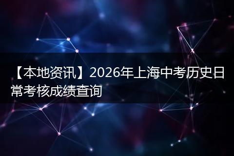 【本地资讯】2026年上海中考历史日常考核成绩查询