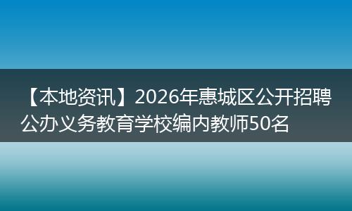 【本地资讯】2026年惠城区公开招聘公办义务教育学校编内教师50名