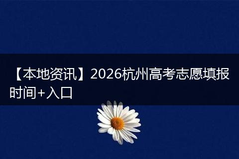 【本地资讯】2026杭州高考志愿填报时间+入口