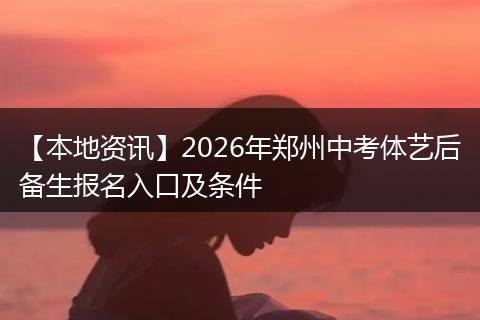 【本地资讯】2026年郑州中考体艺后备生报名入口及条件