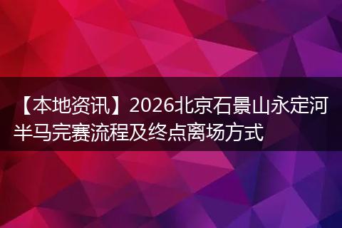 【本地资讯】2026北京石景山永定河半马完赛流程及终点离场方式