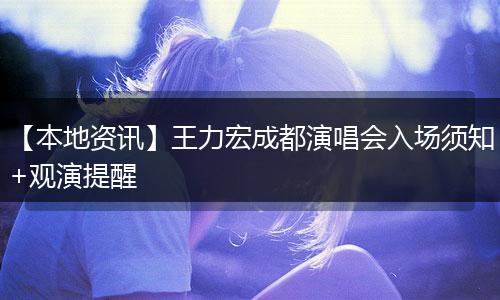 【本地资讯】王力宏成都演唱会入场须知+观演提醒