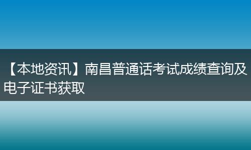 【本地资讯】南昌普通话考试成绩查询及电子证书获取