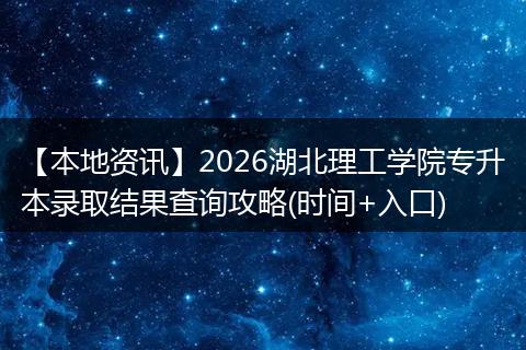 【本地资讯】2026湖北理工学院专升本录取结果查询攻略(时间+入口)