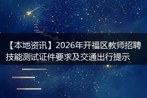 【本地资讯】2026年开福区教师招聘技能测试证件要求及交通出行提示