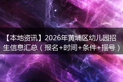 【本地资讯】2026年黄埔区幼儿园招生信息汇总（报名+时间+条件+摇号）