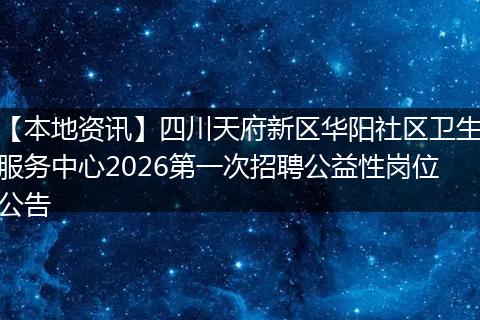 【本地资讯】四川天府新区华阳社区卫生服务中心2026第一次招聘公益性岗位公告