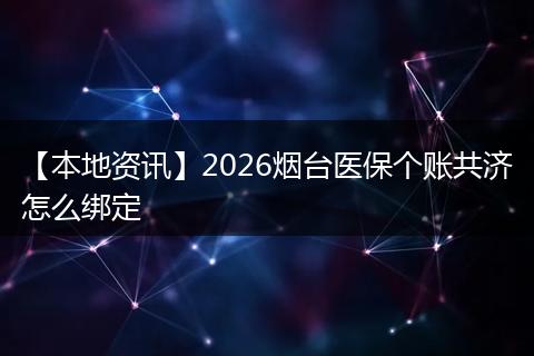 【本地资讯】2026烟台医保个账共济怎么绑定