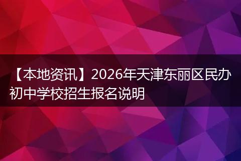 【本地资讯】2026年天津东丽区民办初中学校招生报名说明