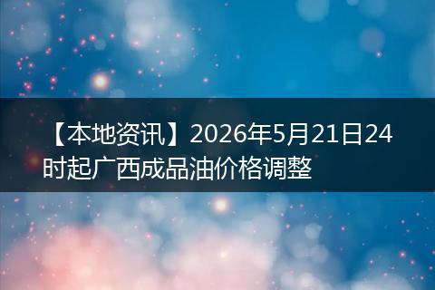 【本地资讯】2026年5月21日24时起广西成品油价格调整