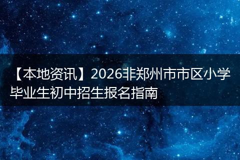 【本地资讯】2026非郑州市市区小学毕业生初中招生报名指南