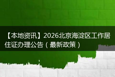 【本地资讯】2026北京海淀区工作居住证办理公告（最新政策）