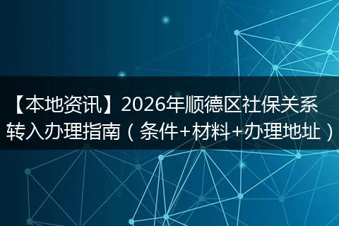 【本地资讯】2026年顺德区社保关系转入办理指南（条件+材料+办理地址）