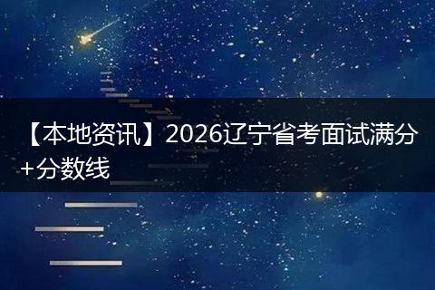 【本地资讯】2026辽宁省考面试满分+分数线