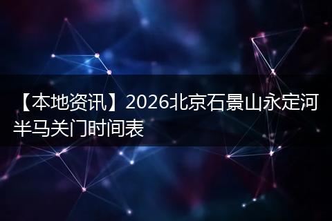 【本地资讯】2026北京石景山永定河半马关门时间表