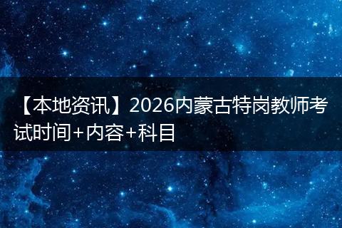 【本地资讯】2026内蒙古特岗教师考试时间+内容+科目