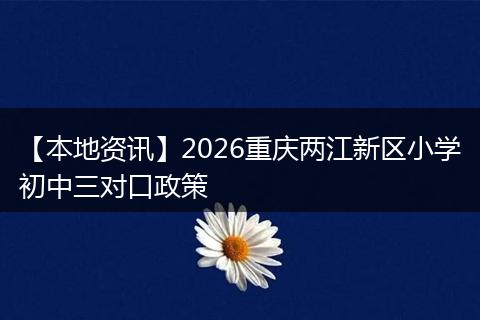【本地资讯】2026重庆两江新区小学初中三对口政策