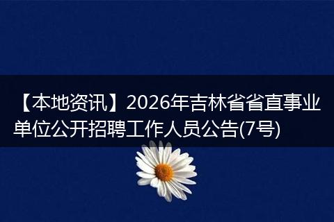 【本地资讯】2026年吉林省省直事业单位公开招聘工作人员公告(7号)